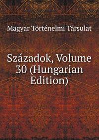 Szazadok, Volume 30 (Hungarian Edition)
