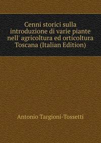 Cenni storici sulla introduzione di varie piante nell' agricoltura ed orticoltura Toscana (Italian Edition)