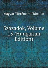 Szazadok, Volume 15 (Hungarian Edition)