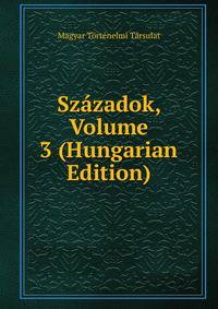Szazadok, Volume 3 (Hungarian Edition)