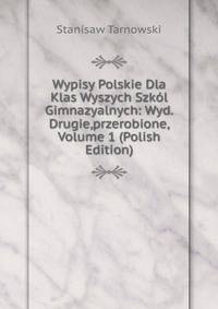 Wypisy Polskie Dla Klas Wyszych Szkol Gimnazyalnych: Wyd.Drugie,przerobione, Volume 1 (Polish Edition)