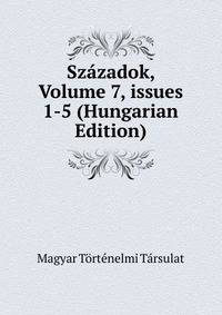 Sz?zadok, Volume 7, issues 1-5 (Hungarian Edition)
