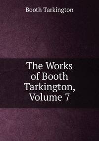 The Works of Booth Tarkington, Volume 7