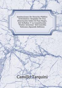 Instituciones De Derecho P?blico Eclesi?stico: Sequidas De Una Disertaci?n Sobre El Pase Regio, Del Syllabus Y La Constituci?n "Pastor Aeternus" Del Concilio Vaticano (Spanish Edition)