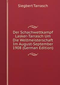Der Schachwettkampf Lasker-Tarrasch Um Die Weltmeisterschaft Im August-September 1908 (German Edition)