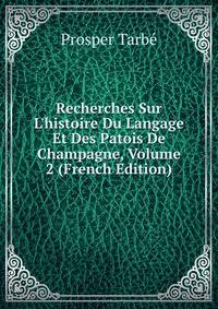 Recherches Sur L'histoire Du Langage Et Des Patois De Champagne, Volume 2 (French Edition)