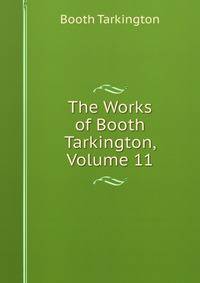 The Works of Booth Tarkington, Volume 11
