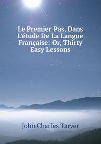 Le Premier Pas, Dans L'?tude De La Langue Fran?aise: Or, Thirty Easy Lessons