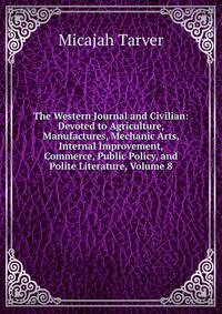 The Western Journal and Civilian: Devoted to Agriculture, Manufactures, Mechanic Arts, Internal Improvement, Commerce, Public Policy, and Polite Literature, Volume 8