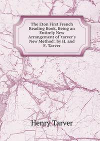 The Eton First French Reading Book, Being an Entirely New Arrangement of 'tarver's New Method'. by H. and F. Tarver