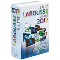Le Petit Larousse Illustre 2012 : French Illustrated Dictionary