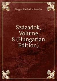 Szazadok, Volume 8 (Hungarian Edition)