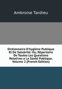 Dictionnaire D'hygi?ne Publique Et De Salubrit?: Ou, R?pertoire De Toutes Les Questions Relatives a La Sant? Publique, Volume 2 (French Edition)