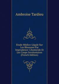 Etude M?dico-L?gale Sur Les Blessures Par Imprudence: L'homicide Et Les Coups Involontaires (French Edition)