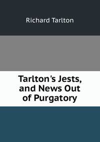 Tarlton's Jests, and News Out of Purgatory