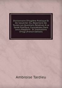 Dictionnaire D'hygi?ne Publique Et De Salubrit?: Ou, R?pertoire De Toutes Les Questions Relatives ? La Sant? Publique, Consid?r?es Dans Leurs Rapports . Et Institutions D'hygi (French Edition)
