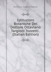 Istituzioni Botaniche Del Dottore Ottaviano Targioni Tozzetti . (Italian Edition)