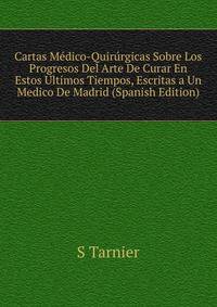 Cartas Medico-Quirurgicas Sobre Los Progresos Del Arte De Curar En Estos Ultimos Tiempos, Escritas a Un Medico De Madrid (Spanish Edition)