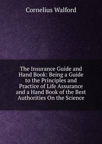 The Insurance Guide and Hand Book: Being a Guide to the Principles and Practice of Life Assurance and a Hand Book of the Best Authorities On the Science