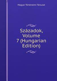 Szazadok, Volume 7 (Hungarian Edition)
