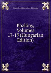 Kozlony, Volumes 17-19 (Hungarian Edition)