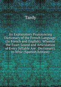 An Explanatory Pronouncing Dictionary of the French Language, (In French and English): Wherein the Exact Sound and Articulation of Every Syllable Are . Dictionary). to Whic (Spanish Edition)