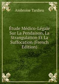 Etude Medico-Legale Sur La Pendaison, La Strangulation Et La Suffocation (French Edition)