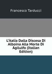 L'italia Dalla Discesa Di Alboina Alla Morte Di ?gilulfo (Italian Edition)