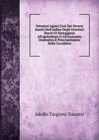 Ortotteri Agrari Cio? Dei Diversi Insetti Dell'ordine Degli Ortotteri Nocivi O Vantaggiosi All'agricoltura O All'economia Domestica E Principalmente Delle Cavallette