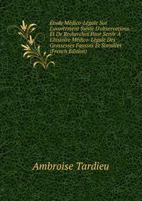 ?tude M?dico-L?gale Sur L'avortement Suivie D'observations Et De Recherches Pour Servir ? L'histoire M?dico-L?gale Des Grossesses Fausses Et Simul?es (French Edition)