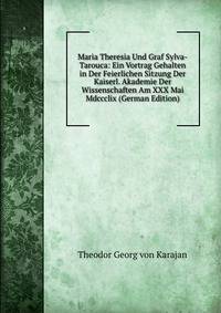 Maria Theresia Und Graf Sylva-Tarouca: Ein Vortrag Gehalten in Der Feierlichen Sitzung Der Kaiserl. Akademie Der Wissenschaften Am XXX Mai Mdccclix (German Edition)
