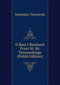 O Rusi I Rusinach Przez St. Hr. Tarnowskiego (Polish Edition)
