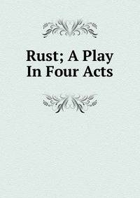 Rust; A Play In Four Acts