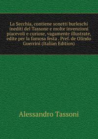 La Secchia, contiene sonetti burleschi inediti del Tassone e molte invenzioni piacevoli e curiose, vagamente illustrate, edite per la famosa festa . Pref. de Olindo Guerrini (Italian Edition)
