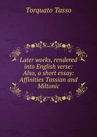 Later works, rendered into English verse: Also, a short essay: Affinities Tassian and Miltonic