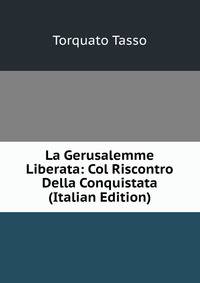 La Gerusalemme Liberata: Col Riscontro Della Conquistata (Italian Edition)