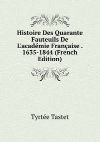 Histoire Des Quarante Fauteuils De L'acad?mie Fran?aise . 1635-1844 (French Edition)