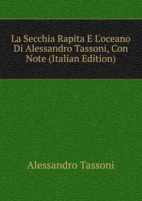 La Secchia Rapita E L'oceano Di Alessandro Tassoni, Con Note (Italian Edition)