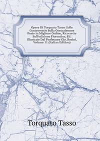 Opere Di Torquato Tasso Colle Controversie Sulla Gerusalemme Poste in Migliore Ordine, Ricorrette Sull'edizione Fiorentina, Ed. Illustrate Dal Professore Gio. Rosini, Volume 11 (Italian Edition)