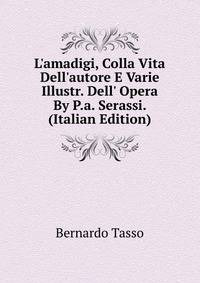 L'amadigi, Colla Vita Dell'autore E Varie Illustr. Dell' Opera By P.a. Serassi. (Italian Edition)