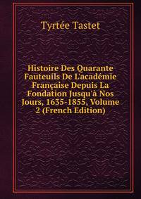 Histoire Des Quarante Fauteuils De L'acad?mie Fran?aise Depuis La Fondation Jusqu'? Nos Jours, 1635-1855, Volume 2 (French Edition)