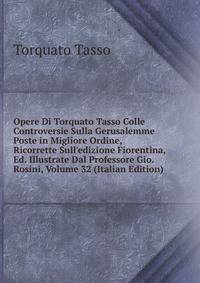 Opere Di Torquato Tasso Colle Controversie Sulla Gerusalemme Poste in Migliore Ordine, Ricorrette Sull'edizione Fiorentina, Ed. Illustrate Dal Professore Gio. Rosini, Volume 32 (Italian Edition)