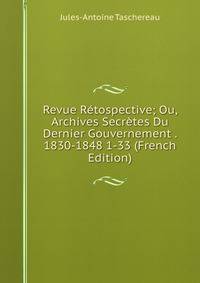 Revue Retospective; Ou, Archives Secretes Du Dernier Gouvernement . 1830-1848 1-33 (French Edition)