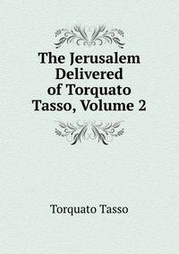 The Jerusalem Delivered of Torquato Tasso, Volume 2
