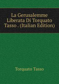 La Gerusalemme Liberata Di Torquato Tasso . (Italian Edition)