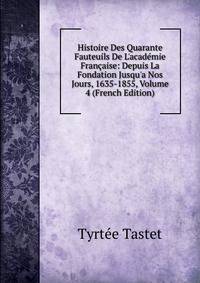 Histoire Des Quarante Fauteuils De L'acad?mie Fran?aise: Depuis La Fondation Jusqu'a Nos Jours, 1635-1855, Volume 4 (French Edition)