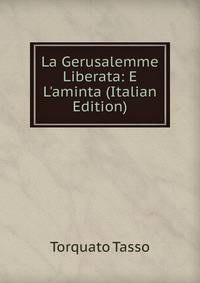 La Gerusalemme Liberata: E L'aminta (Italian Edition)