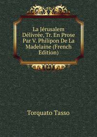 La Jerusalem Delivree, Tr. En Prose Par V. Philipon De La Madelaine (French Edition)