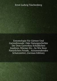 Entomologie Fur Gartner Und Gartenfreunde: Oder Naturgeschichte Der Dem Gartenbau Schadlichen Insekten, Wurmer Etc., So Wie Ihrer Naturlichen Feinde, . Anzuwendenden Schutzmittel, (German Edition)