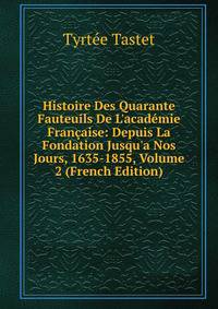 Histoire Des Quarante Fauteuils De L'acad?mie Fran?aise: Depuis La Fondation Jusqu'a Nos Jours, 1635-1855, Volume 2 (French Edition)